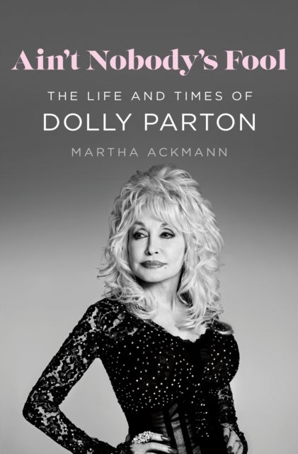 Ain't Nobody's Fool - The Life and Times of Dolly Parton