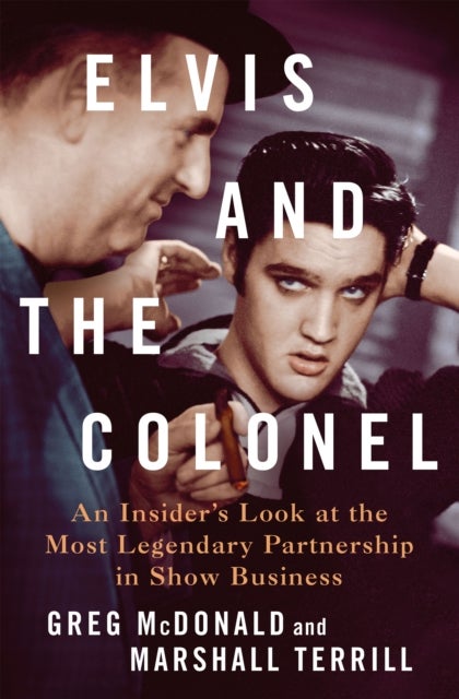 Elvis and the Colonel - An Insider's Look at the Most Legendary Partnership in Show Business