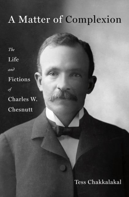 A Matter of Complexion - The Life and Fictions of Charles W. Chesnutt