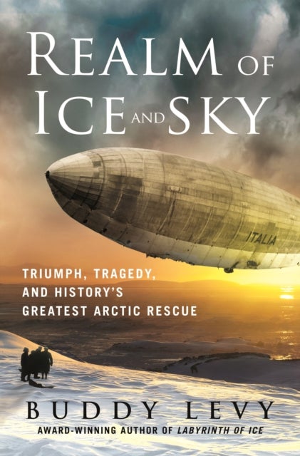 Realm of Ice and Sky - Triumph, Tragedy, and History's Greatest Arctic Rescue