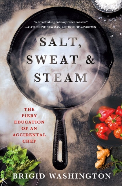 Salt, Sweat & Steam - The Fiery Education of an Accidental Chef
