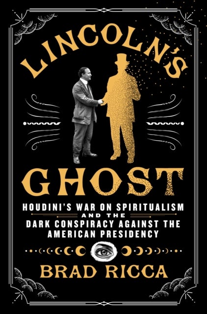 Lincoln's Ghost - Houdini's War on Spiritualism and the Dark Conspiracy Against the American Presidency