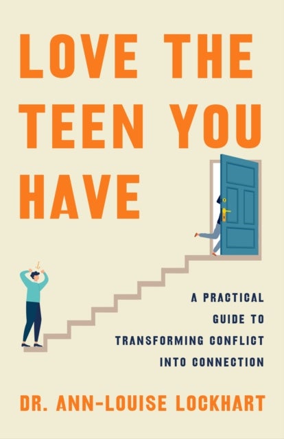 Love the Teen You Have - A Practical Guide to Transforming Conflict into Connection