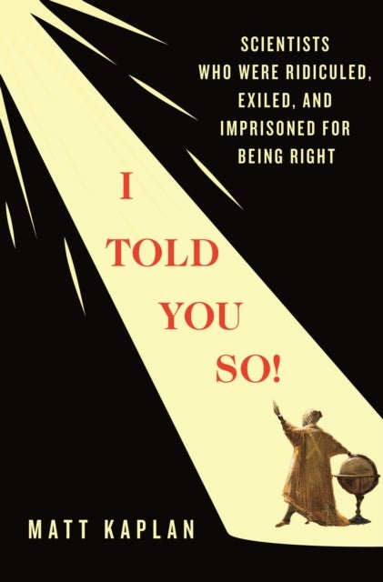 I Told You So! - Scientists Who Were Ridiculed, Exiled, and Imprisoned for Being Right