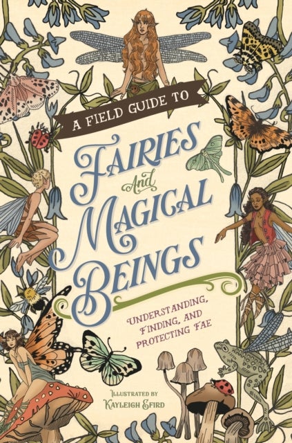 A Field Guide to Fairies and Magical Beings - Understanding, Finding, and Protecting Fae