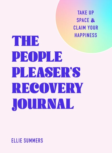 The People Pleaser’s Recovery Journal - Take Up Space and Claim Your Happiness