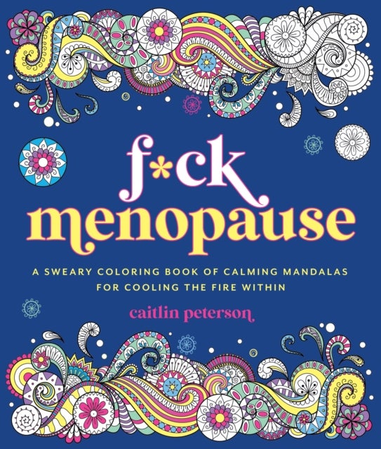 F*ck Menopause - A Sweary Coloring Book of Calming Mandalas for Cooling the Fire Within