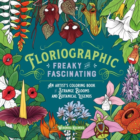 Floriographic: Freaky and Fascinating - An Artist's Coloring Book of Strange Blooms and Botanical Legends