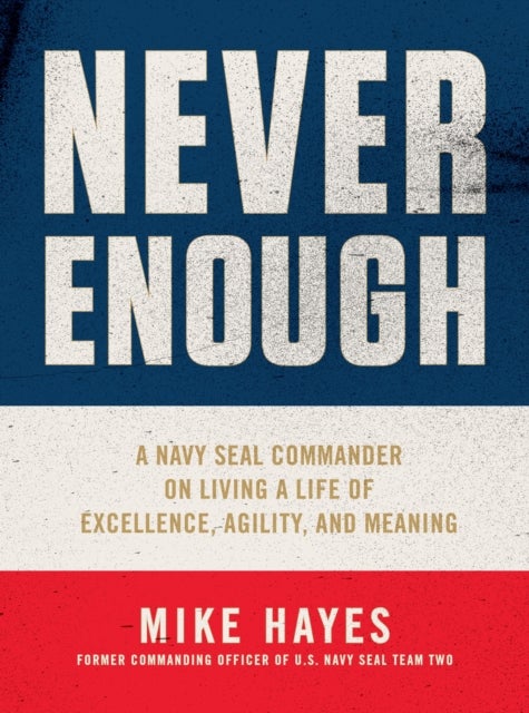 Never Enough - A Navy SEAL Commander on Living a Life of Excellence, Agility, and Meaning