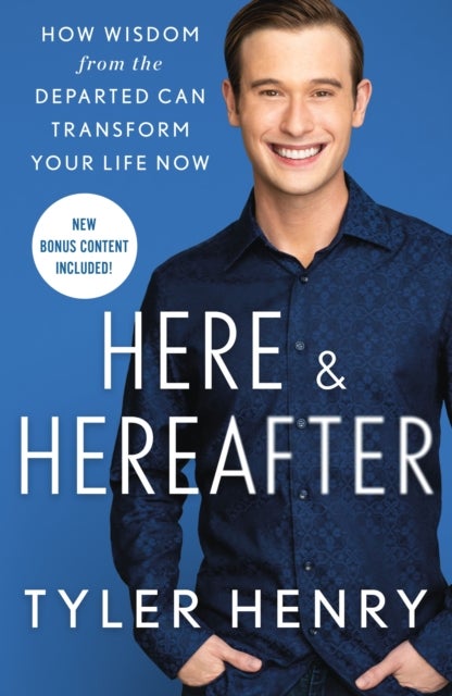 Here & Hereafter - How Wisdom from the Departed Can Transform Your Life Now