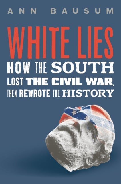 White Lies - How the South Lost the Civil War, Then Rewrote the History