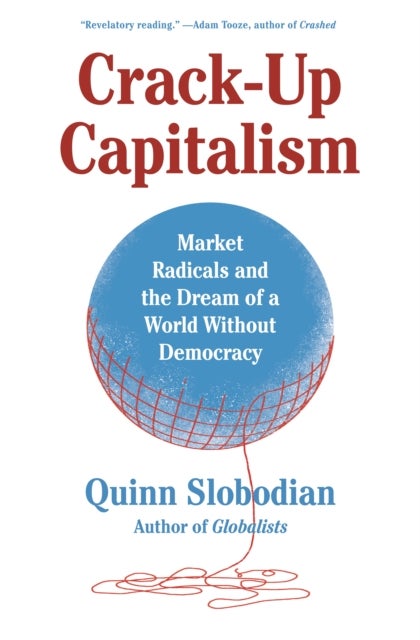 Crack-Up Capitalism - Market Radicals and the Dream of a World Without Democracy