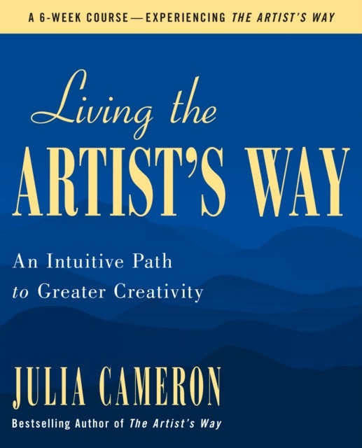 Living the Artist's Way - An Intuitive Path to Greater Creativity; A Six-Week Artist's Way Program