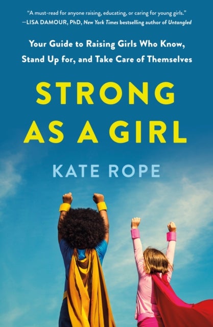 Strong As a Girl - Your Guide to Raising Girls Who Know, Stand Up for, and Take Care of Themselves