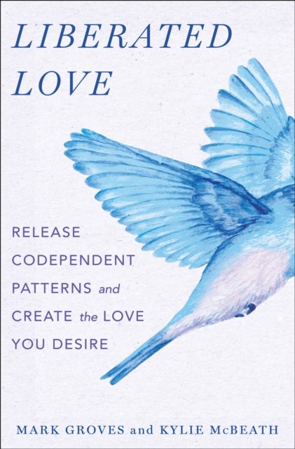 Liberated Love - Release Codependent Patterns and Create the Love You Desire