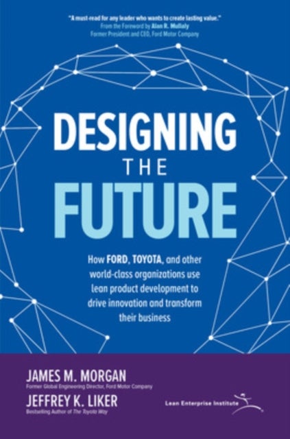 Designing the Future: How Ford, Toyota, and other World-Class Organizations Use Lean Product Develop
