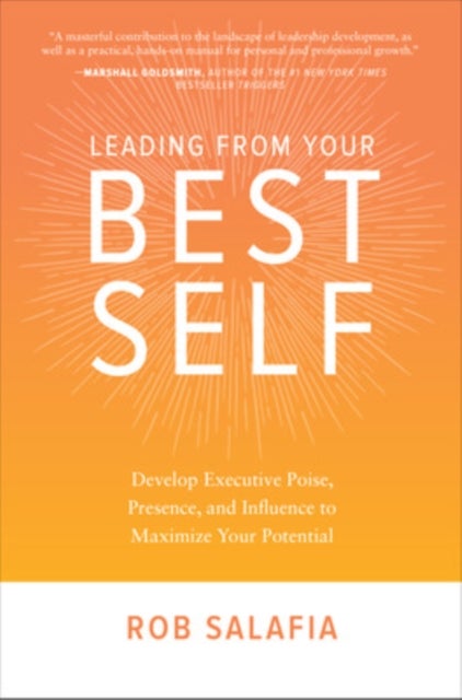 Leading from Your Best Self: Develop Executive Poise, Presence, and Influence to Maximize Your Poten