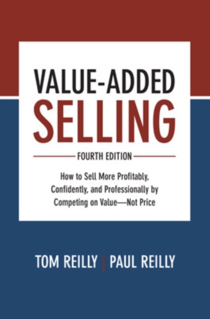 Value-Added Selling, Fourth Edition: How to Sell More Profitably, Confidently, and Professionally by