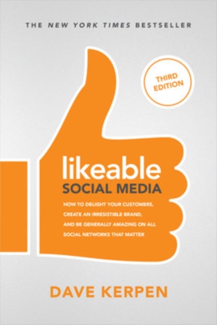 Likeable Social Media, Third Edition: How To Delight Your Customers, Create an Irresistible Brand, &