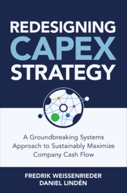 Redesigning CapEx Strategy: A Groundbreaking Systems Approach to Sustainably Maximize Company Cash F