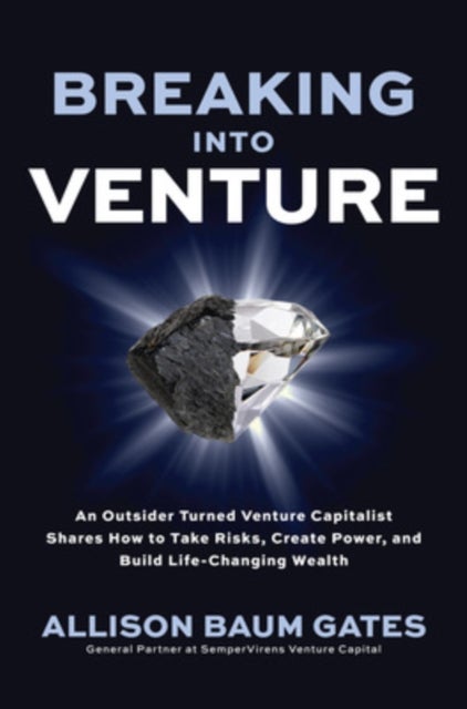 Breaking into Venture: An Outsider Turned Venture Capitalist Shares How to Take Risks, Create Power,