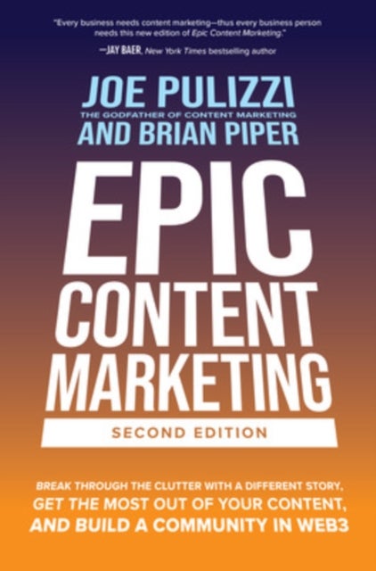 Epic Content Marketing, Second Edition: Break through the Clutter with a Different Story, Get the Mo