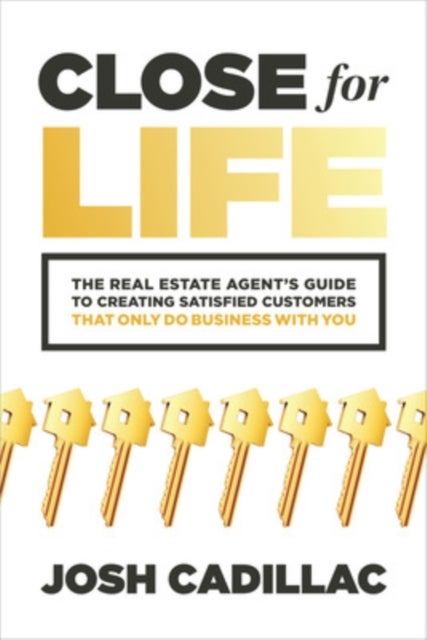 Close for Life: The Real Estate Agent's Guide to Creating Satisfied Customers that Only Do Business