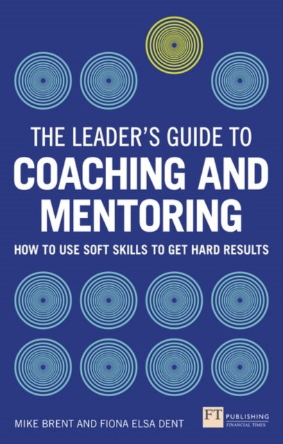 Leader's Guide to Coaching and Mentoring, The - How to Use Soft Skills to Get Hard Results