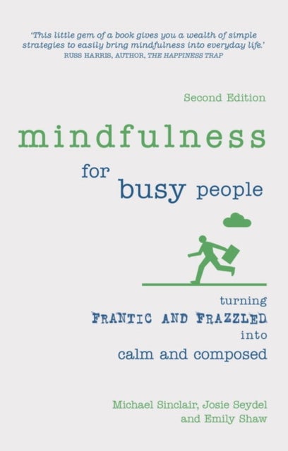 Mindfulness for Busy People - Turning frantic and frazzled into calm and composed