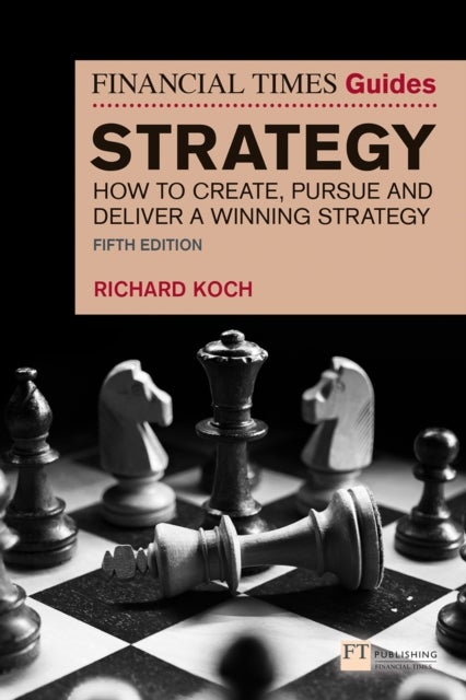 The Financial Times Guide to Strategy - How to create, pursue and deliver a winning strategy