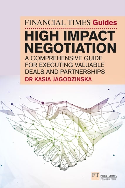 The Financial Times Guide to High Impact Negotiation: A comprehensive guide for executing valuable d