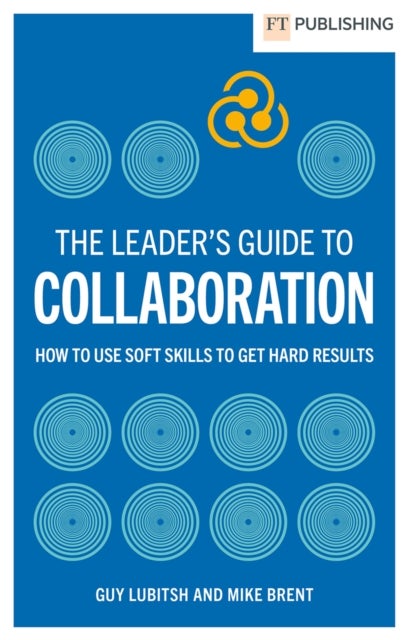 The Leader's Guide to Collaboration - How to use soft skills to get hard results
