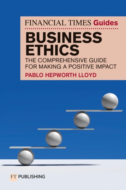 The Financial Times Guide to Business Ethics - The comprehensive guide for making a positive impact