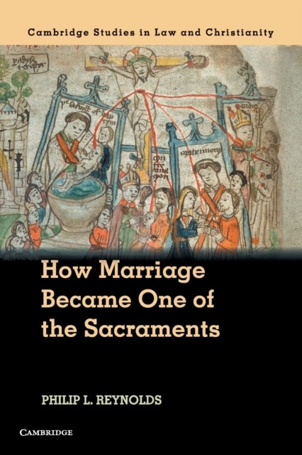 How Marriage Became One of the Sacraments - The Sacramental Theology of Marriage from its Medieval Origins to the Council of Trent