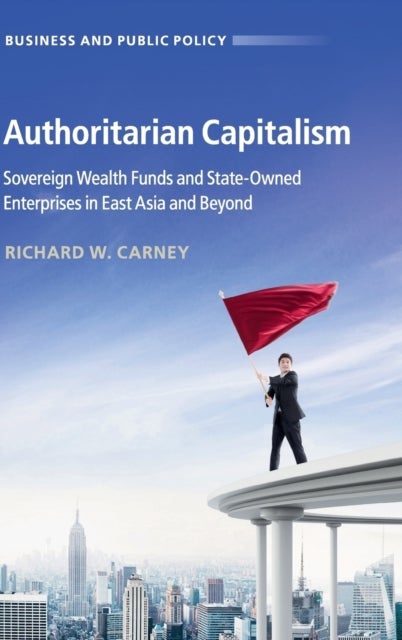 Authoritarian Capitalism - Sovereign Wealth Funds and State-Owned Enterprises in East Asia and Beyond