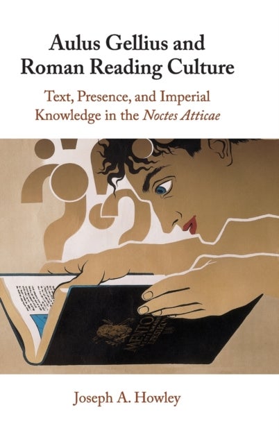 Aulus Gellius and Roman Reading Culture - Text, Presence, and Imperial Knowledge in the Noctes Atticae