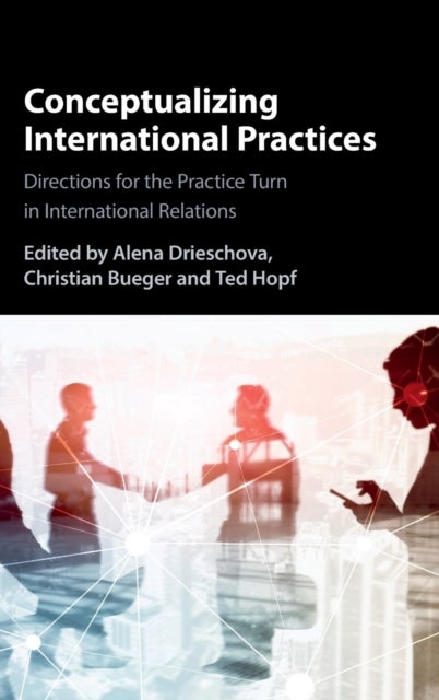 Conceptualizing International Practices - Directions for the Practice Turn in International Relations