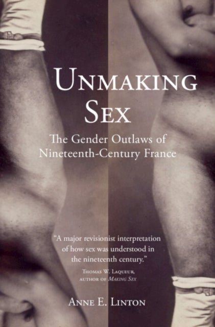 Unmaking Sex - The Gender Outlaws of Nineteenth-Century France