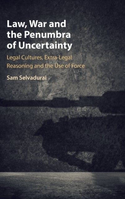 Law, War and the Penumbra of Uncertainty - Legal Cultures, Extra-legal Reasoning and the Use of Force
