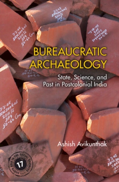 Bureaucratic Archaeology - State, Science, and Past in Postcolonial India