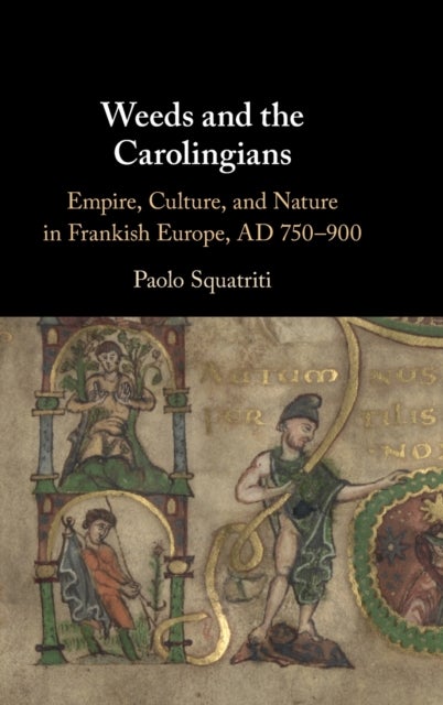 Weeds and the Carolingians - Empire, Culture, and Nature in Frankish Europe, AD 750–900