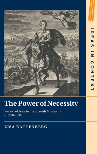 The Power of Necessity - Reason of State in the Spanish Monarchy, c. 1590–1650