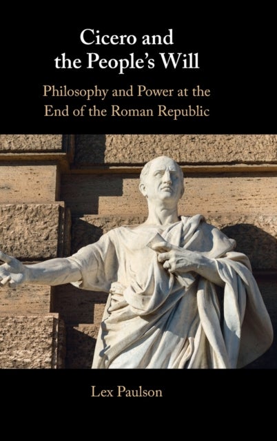 Cicero and the People¿s Will - Philosophy and Power at the End of the Roman Republic