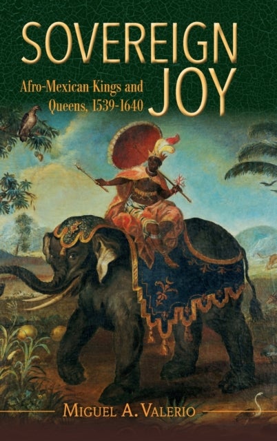 Sovereign Joy - Afro-Mexican Kings and Queens, 1539-1640