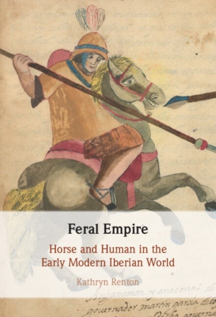 Feral Empire - Horse and Human in the Early Modern Iberian World