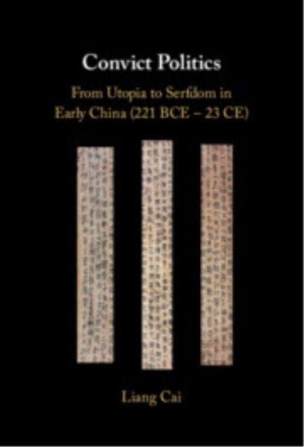 Convict Politics - From Utopia to Serfdom in Early China (221 BCE – 23 CE)