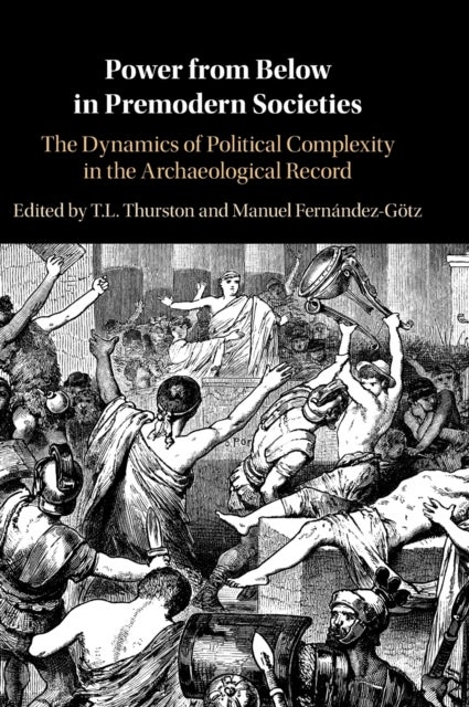 Power from Below in Premodern Societies - The Dynamics of Political Complexity in the Archaeological Record