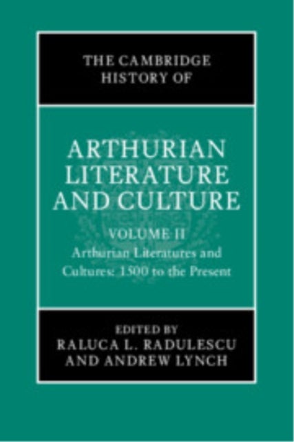 The Cambridge History of Arthurian Literature and Culture: Volume 2 - Arthurian Literatures and Cultures: 1500 to the Present