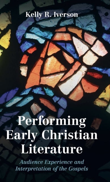 Performing Early Christian Literature - Audience Experience and Interpretation of the Gospels