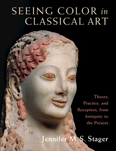 Seeing Color in Classical Art - Theory, Practice, and Reception, from Antiquity to the Present